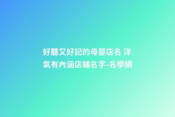 好聽又好記的母嬰店名 洋氣有內涵店鋪名字-名學網-第1張-店鋪起名-玄機派